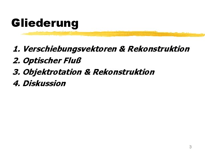 Gliederung 1. Verschiebungsvektoren & Rekonstruktion 2. Optischer Fluß 3. Objektrotation & Rekonstruktion 4. Diskussion