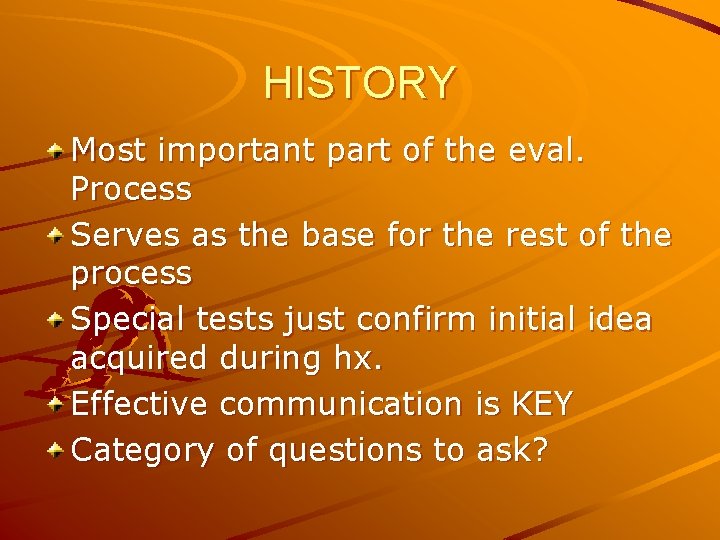 HISTORY Most important part of the eval. Process Serves as the base for the