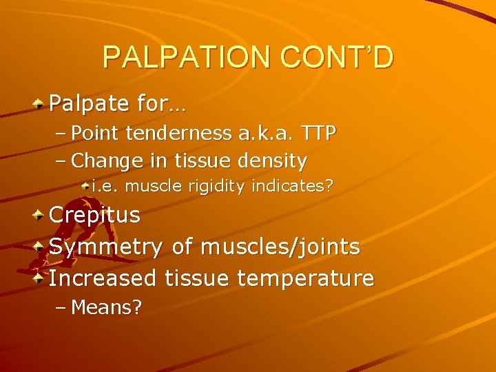 PALPATION CONT’D Palpate for… – Point tenderness a. k. a. TTP – Change in