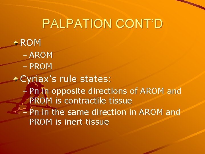 PALPATION CONT’D ROM – AROM – PROM Cyriax’s rule states: – Pn in opposite