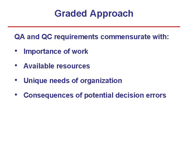 Graded Approach QA and QC requirements commensurate with: • Importance of work • Available