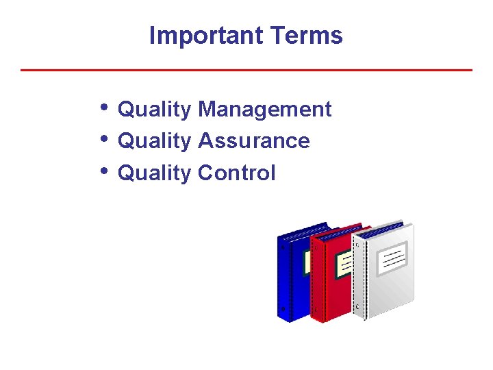 Important Terms • • • Quality Management Quality Assurance Quality Control 