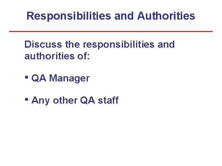 Responsibilities and Authorities Discuss the responsibilities and authorities of: • QA Manager • Any