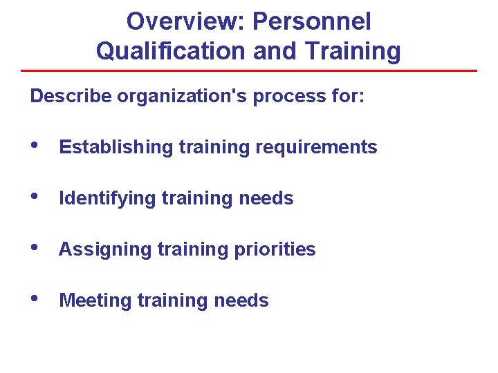 Overview: Personnel Qualification and Training Describe organization's process for: • Establishing training requirements •