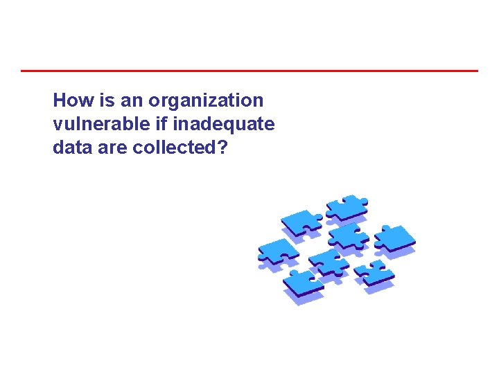 How is an organization vulnerable if inadequate data are collected? 