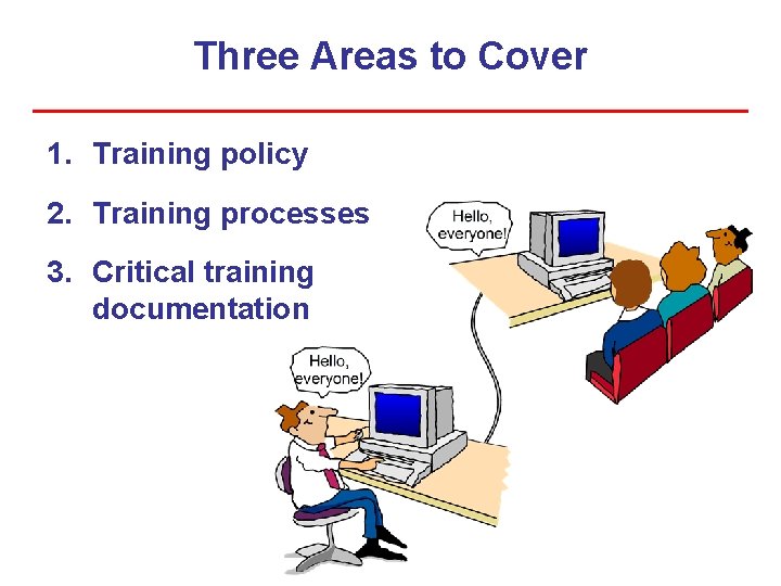 Three Areas to Cover 1. Training policy 2. Training processes 3. Critical training documentation