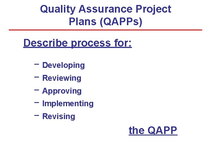 Quality Assurance Project Plans (QAPPs) Describe process for: − Developing − Reviewing − Approving