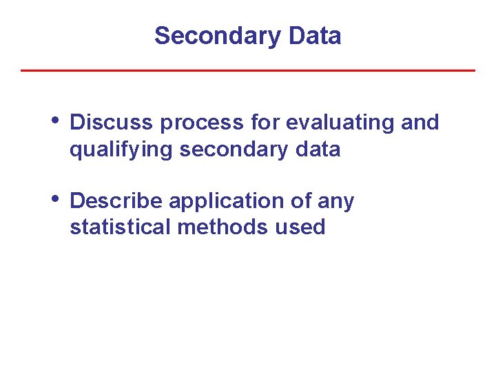 Secondary Data • Discuss process for evaluating and qualifying secondary data • Describe application