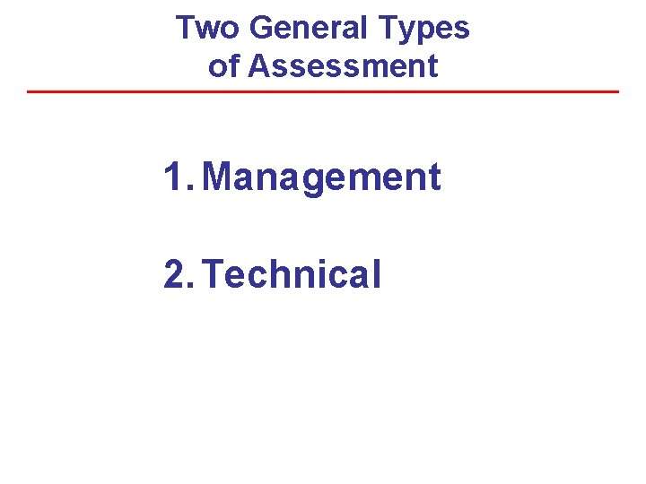 Two General Types of Assessment 1. Management 2. Technical 