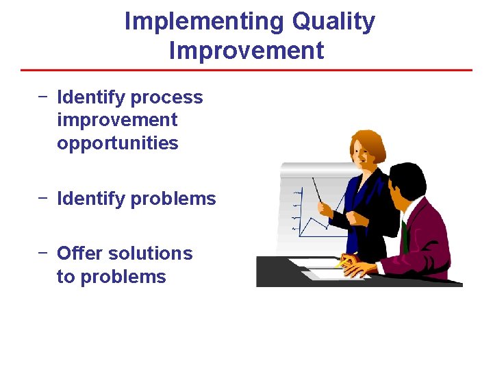 Implementing Quality Improvement − Identify process improvement opportunities − Identify problems − Offer solutions