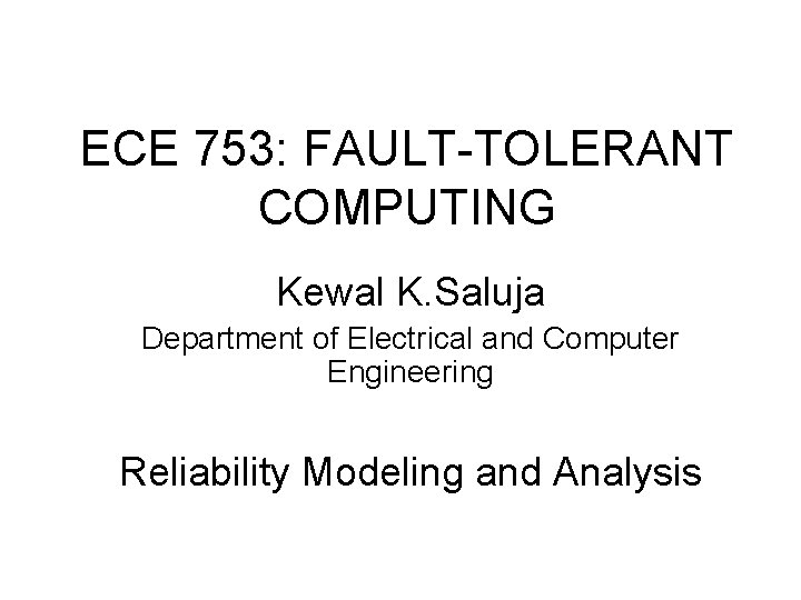 ECE 753: FAULT-TOLERANT COMPUTING Kewal K. Saluja Department of Electrical and Computer Engineering Reliability ECE 753: FAULT-TOLERANT COMPUTING Kewal K. Saluja Department of Electrical and Computer Engineering Reliability