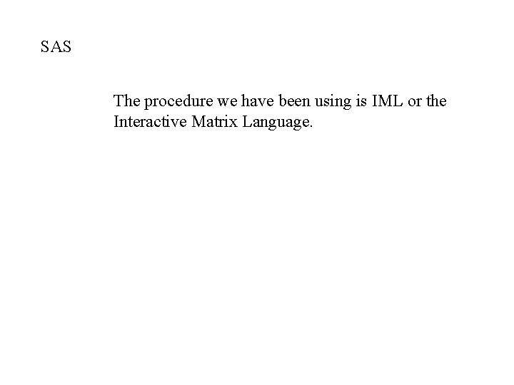 SAS The procedure we have been using is IML or the Interactive Matrix Language.