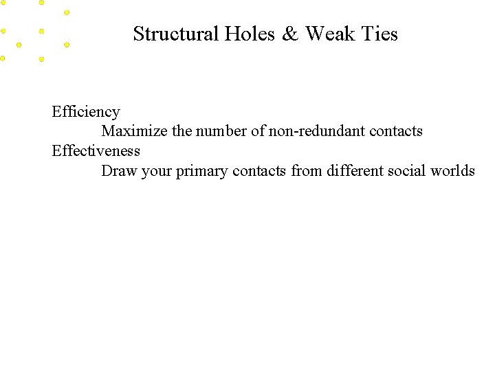 Structural Holes & Weak Ties Efficiency Maximize the number of non-redundant contacts Effectiveness Draw