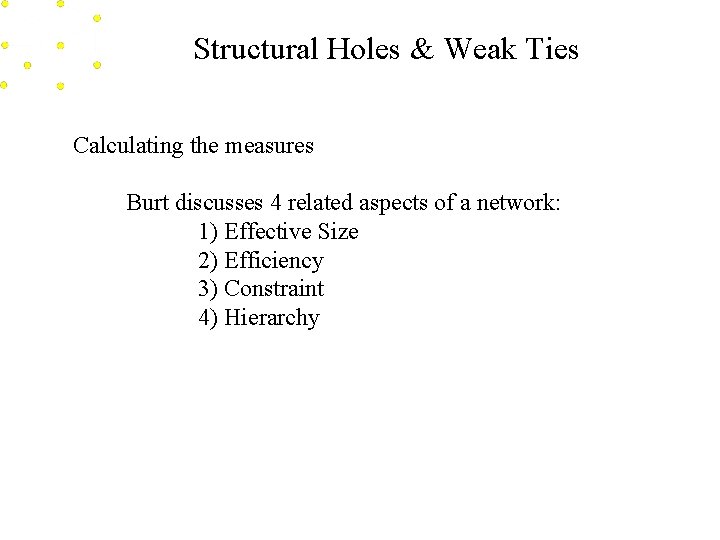 Structural Holes & Weak Ties Calculating the measures Burt discusses 4 related aspects of