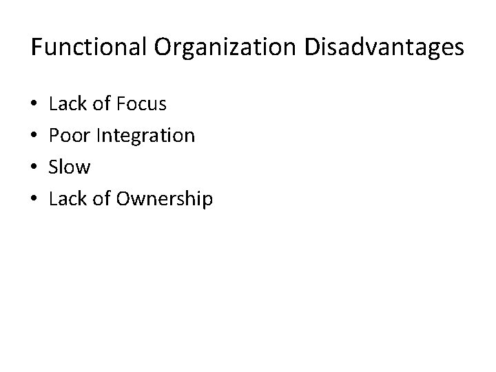 Functional Organization Disadvantages • • Lack of Focus Poor Integration Slow Lack of Ownership