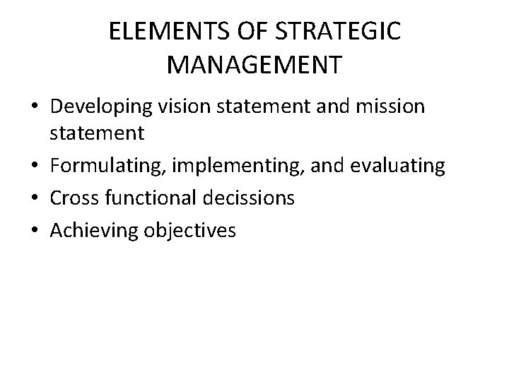 ELEMENTS OF STRATEGIC MANAGEMENT • Developing vision statement and mission statement • Formulating, implementing,
