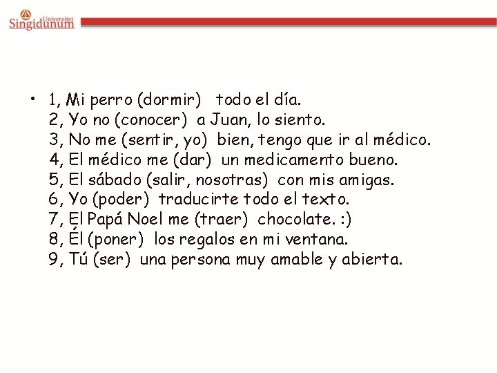  • 1, Mi perro (dormir) todo el día. 2, Yo no (conocer) a