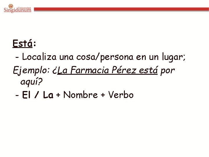 Está: - Localiza una cosa/persona en un lugar; Ejemplo: ¿La Farmacia Pérez está por