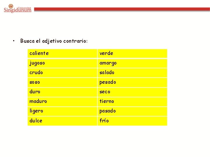  • Busca el adjetivo contrario: caliente verde jugoso amargo crudo salado soso pesado