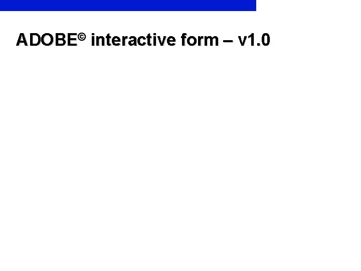 ADOBE© interactive form – v 1. 0 