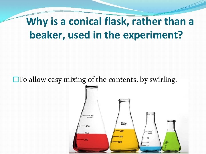 Why is a conical flask, rather than a beaker, used in the experiment? �To