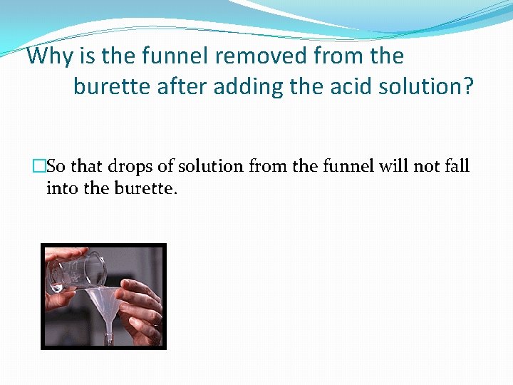 Why is the funnel removed from the burette after adding the acid solution? �So