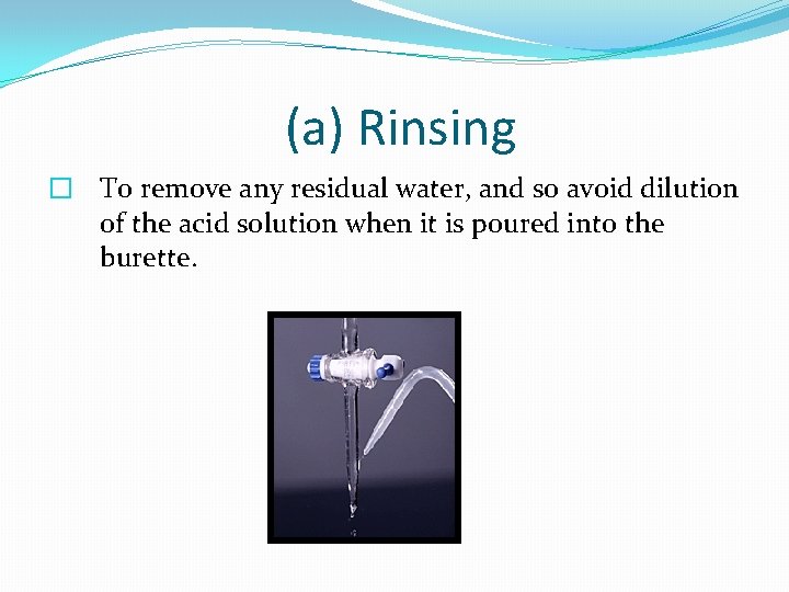 (a) Rinsing � To remove any residual water, and so avoid dilution of the