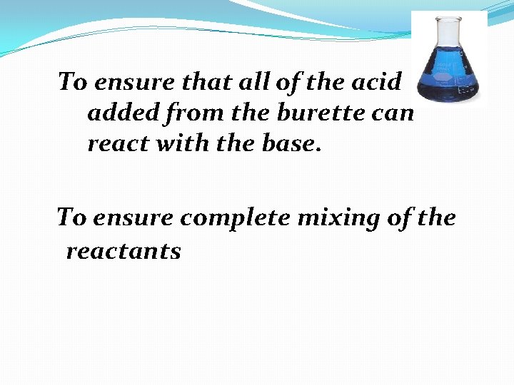 To ensure that all of the acid added from the burette can react with