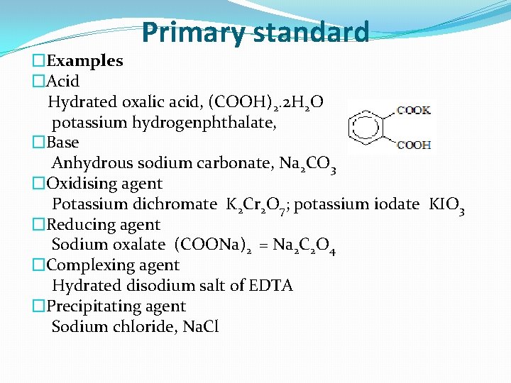 Primary standard �Examples �Acid Hydrated oxalic acid, (COOH)2. 2 H 2 O potassium hydrogenphthalate,