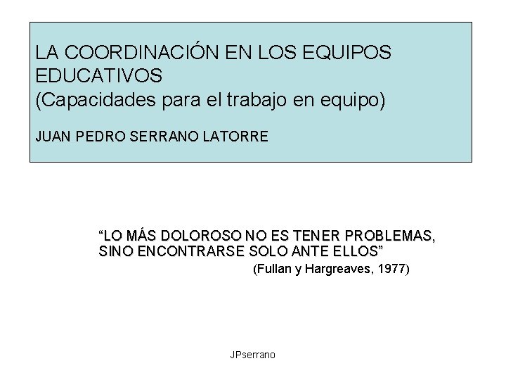LA COORDINACIÓN EN LOS EQUIPOS EDUCATIVOS (Capacidades para el trabajo en equipo) JUAN PEDRO