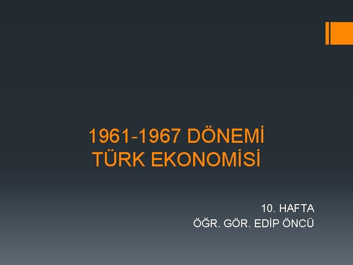 1961 1967 DÖNEMİ TÜRK EKONOMİSİ 10. HAFTA ÖĞR. GÖR. EDİP ÖNCÜ 