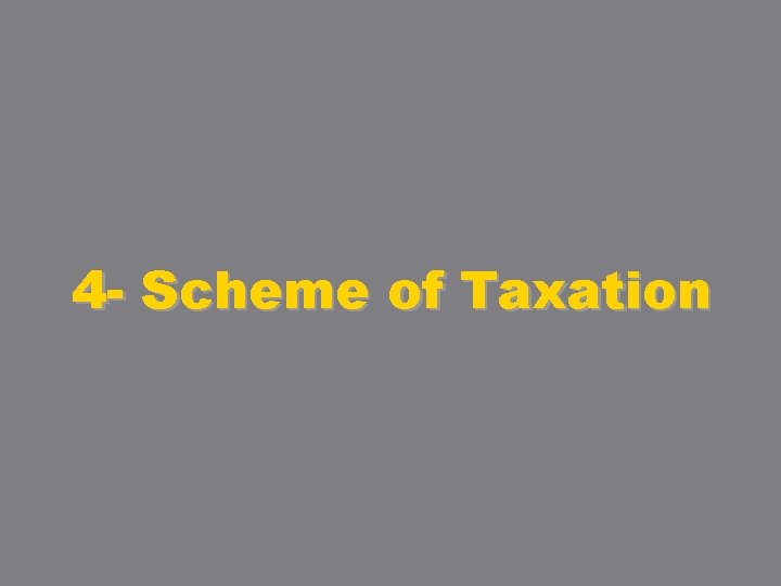 4 - Scheme of Taxation 