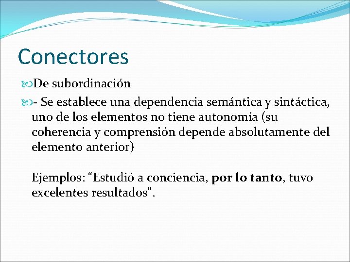 Conectores De subordinación - Se establece una dependencia semántica y sintáctica, uno de los