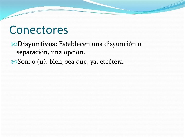 Conectores Disyuntivos: Establecen una disyunción o separación, una opción. Son: o (u), bien, sea