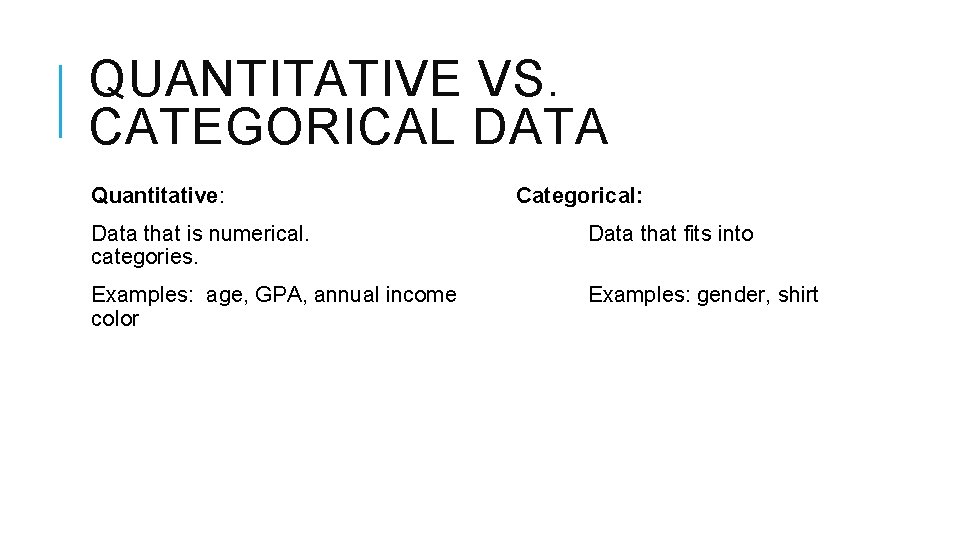 QUANTITATIVE VS. CATEGORICAL DATA Quantitative: Categorical: Data that is numerical. categories. Data that fits