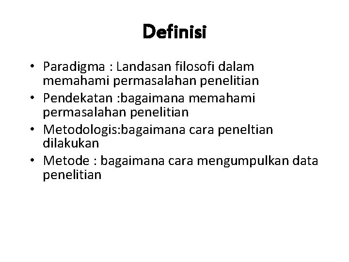 Definisi • Paradigma : Landasan filosofi dalam memahami permasalahan penelitian • Pendekatan : bagaimana