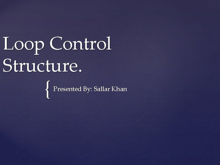 Loop Control Structure. { Presented By: Sallar Khan 