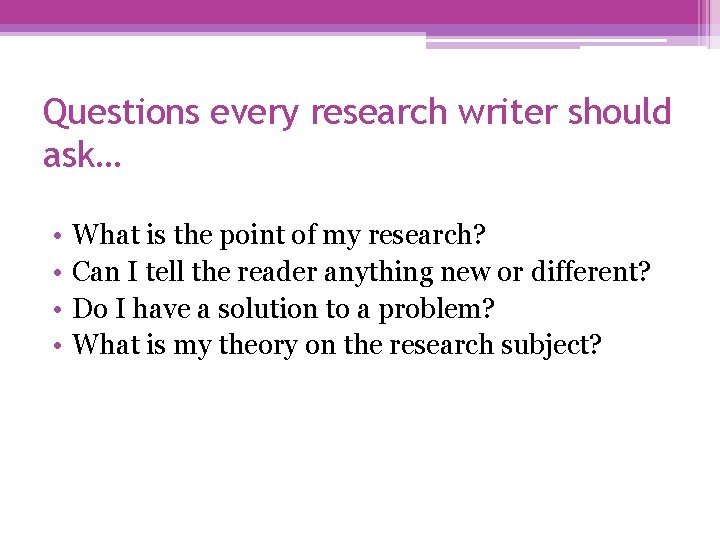 Questions every research writer should ask… • • What is the point of my