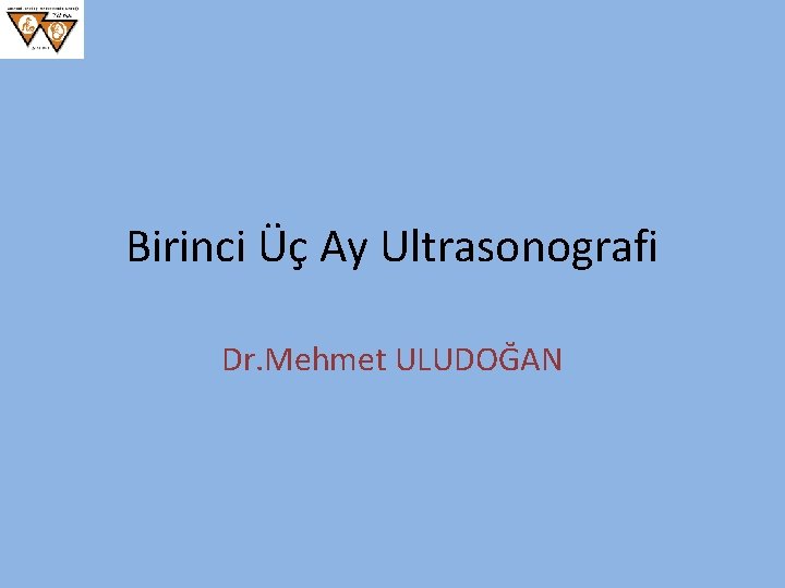 Birinci Üç Ay Ultrasonografi Dr. Mehmet ULUDOĞAN 