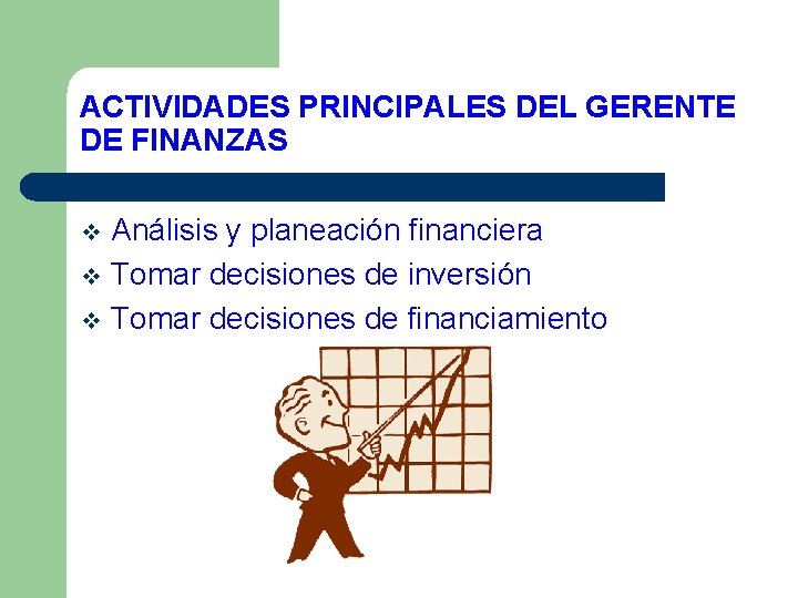 ACTIVIDADES PRINCIPALES DEL GERENTE DE FINANZAS Análisis y planeación financiera v Tomar decisiones de