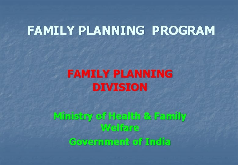 FAMILY PLANNING PROGRAM FAMILY PLANNING DIVISION Ministry of Health & Family Welfare Government of