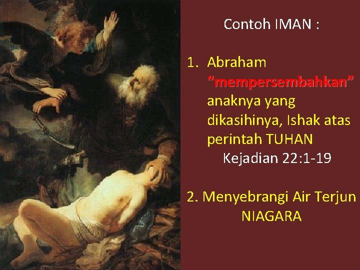 Contoh IMAN : 1. Abraham “mempersembahkan” anaknya yang dikasihinya, Ishak atas perintah TUHAN Kejadian