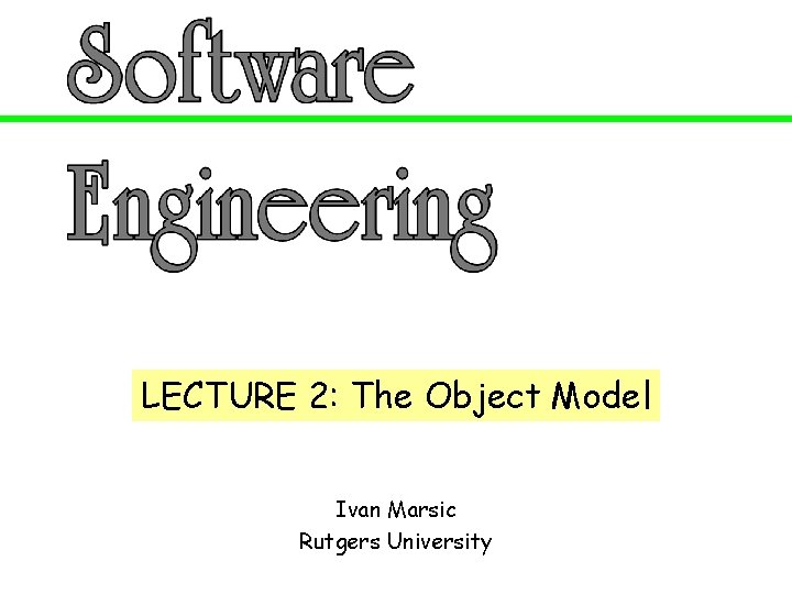 LECTURE 2: The Object Model Ivan Marsic Rutgers University 