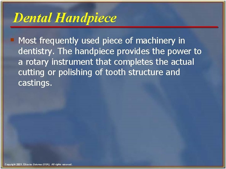 Dental Handpiece § Most frequently used piece of machinery in dentistry. The handpiece provides