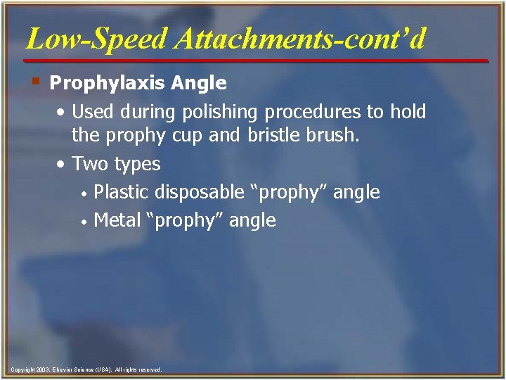 Low-Speed Attachments-cont’d § Prophylaxis Angle • Used during polishing procedures to hold the prophy