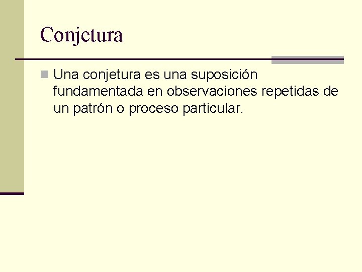 Conjetura n Una conjetura es una suposición fundamentada en observaciones repetidas de un patrón