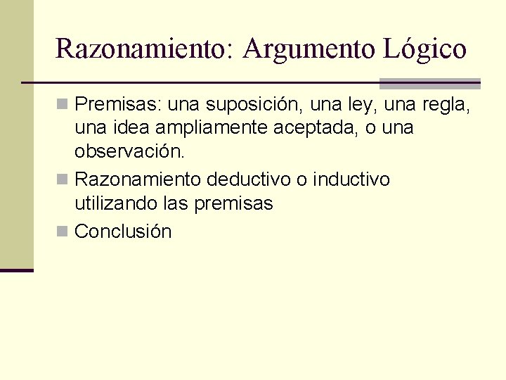 Razonamiento: Argumento Lógico n Premisas: una suposición, una ley, una regla, una idea ampliamente