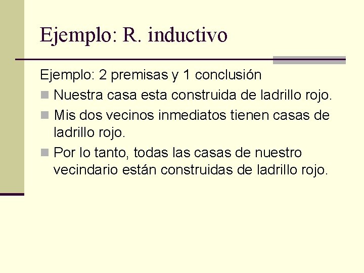 Ejemplo: R. inductivo Ejemplo: 2 premisas y 1 conclusión n Nuestra casa esta construida