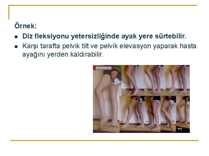 Örnek: n Diz fleksiyonu yetersizliğinde ayak yere sürtebilir. n Karşı tarafta pelvik tilt ve Örnek: n Diz fleksiyonu yetersizliğinde ayak yere sürtebilir. n Karşı tarafta pelvik tilt ve