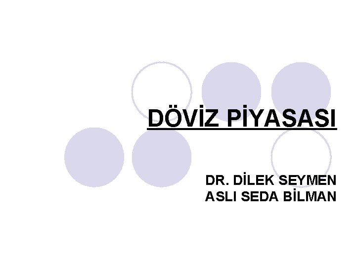 DÖVİZ PİYASASI DR. DİLEK SEYMEN ASLI SEDA BİLMAN 